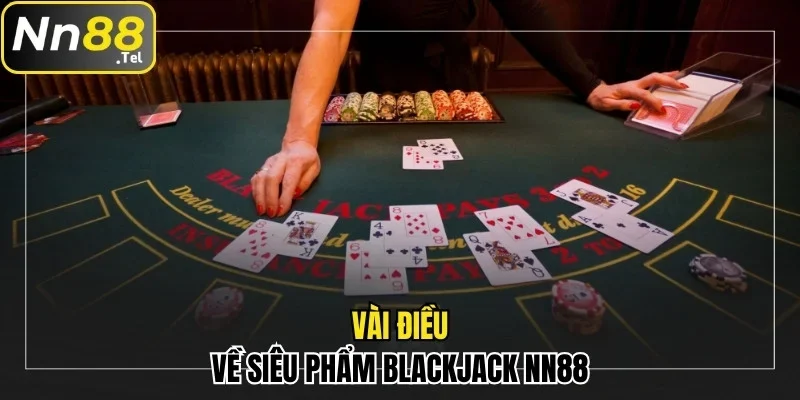 Cách Chơi Blackjack NN88 Săn Phần Thưởng Khủng Dễ Dàng 1 Vài điều về siêu phẩm Blackjack NN88